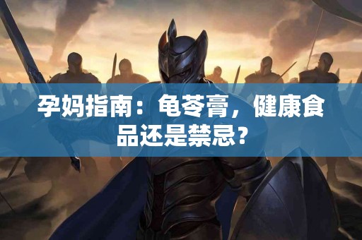 孕妈指南：龟苓膏，健康食品还是禁忌？