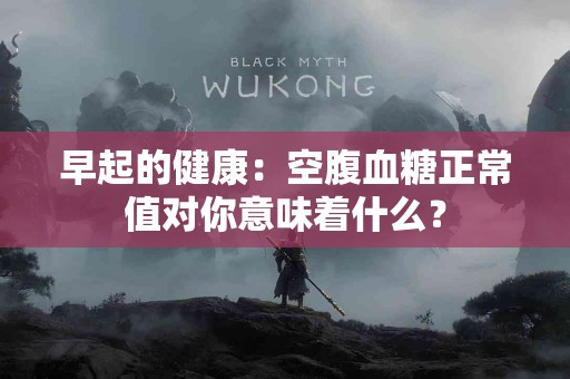 早起的健康：空腹血糖正常值对你意味着什么？