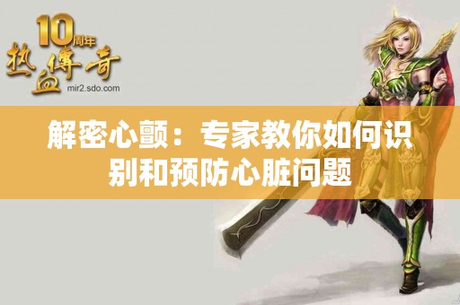 解密心颤：专家教你如何识别和预防心脏问题