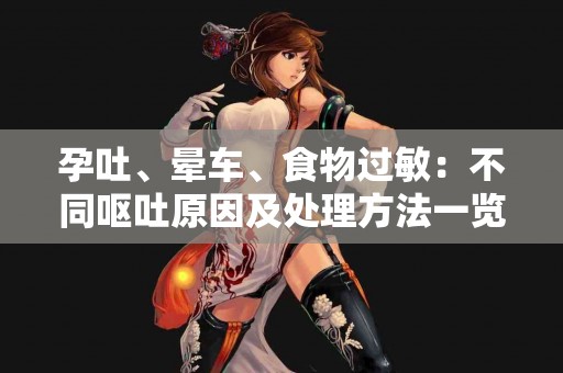 孕吐、晕车、食物过敏：不同呕吐原因及处理方法一览