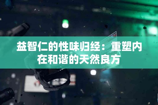 益智仁的性味归经：重塑内在和谐的天然良方