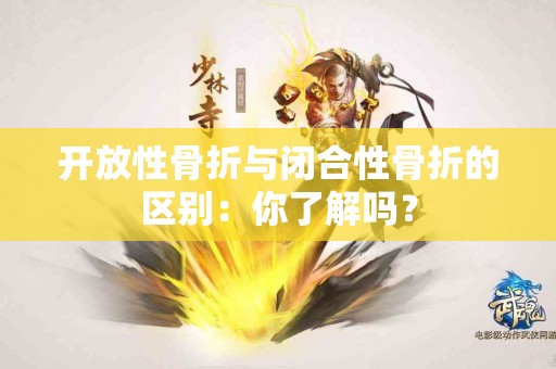开放性骨折与闭合性骨折的区别：你了解吗？