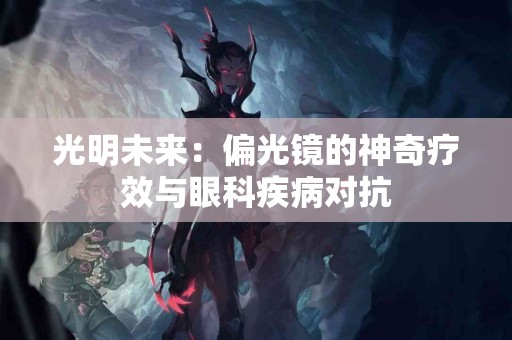 光明未来：偏光镜的神奇疗效与眼科疾病对抗