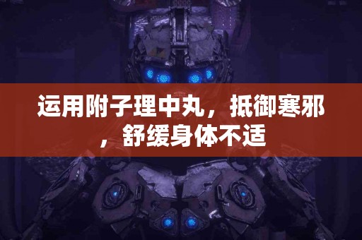 运用附子理中丸，抵御寒邪，舒缓身体不适