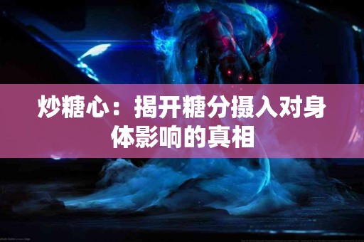 炒糖心：揭开糖分摄入对身体影响的真相