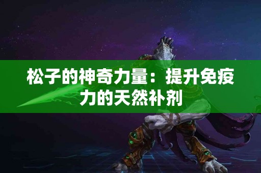 松子的神奇力量：提升免疫力的天然补剂