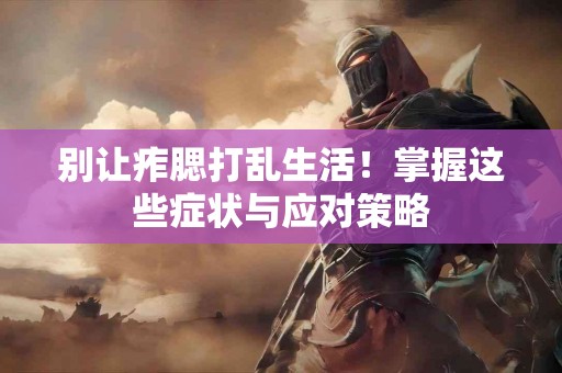 别让痄腮打乱生活！掌握这些症状与应对策略