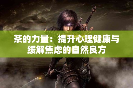 茶的力量：提升心理健康与缓解焦虑的自然良方