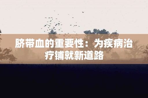脐带血的重要性：为疾病治疗铺就新道路