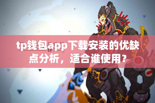 tp钱包app下载安装的优缺点分析，适合谁使用？