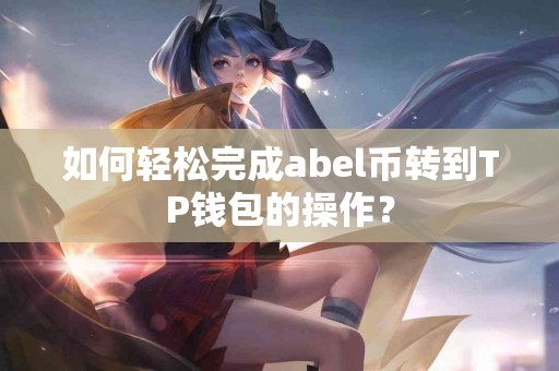 如何轻松完成abel币转到TP钱包的操作？