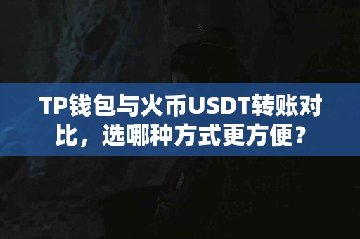 TP钱包与火币USDT转账对比，选哪种方式更方便？