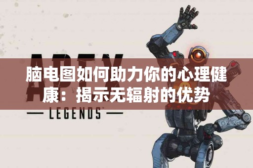 脑电图如何助力你的心理健康：揭示无辐射的优势