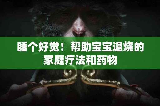 睡个好觉！帮助宝宝退烧的家庭疗法和药物