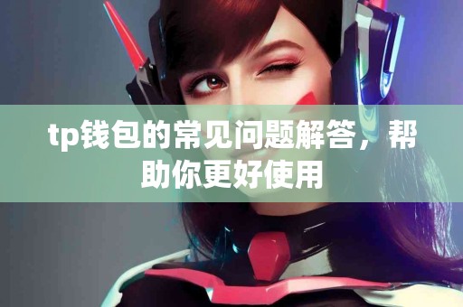 tp钱包的常见问题解答，帮助你更好使用