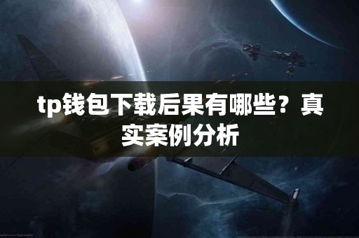 tp钱包下载后果有哪些？真实案例分析