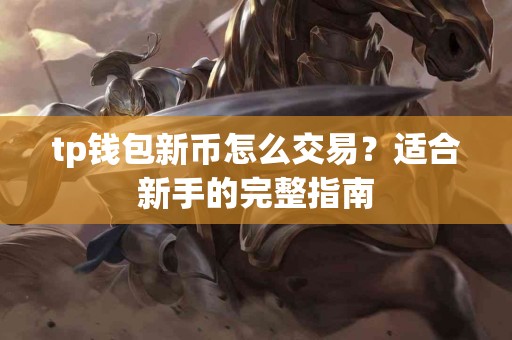 tp钱包新币怎么交易？适合新手的完整指南