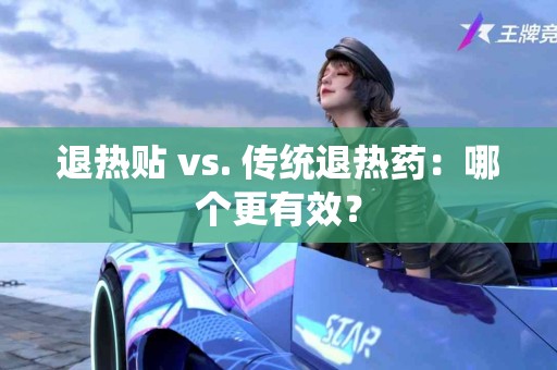 退热贴 vs. 传统退热药：哪个更有效？