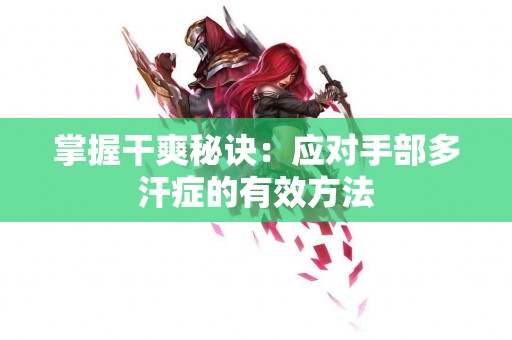 掌握干爽秘诀：应对手部多汗症的有效方法