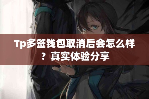 Tp多签钱包取消后会怎么样？真实体验分享