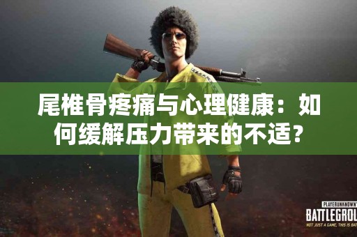 尾椎骨疼痛与心理健康：如何缓解压力带来的不适？