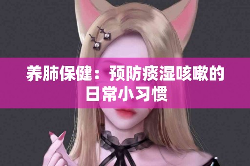 养肺保健：预防痰湿咳嗽的日常小习惯
