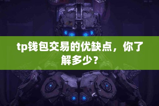 tp钱包交易的优缺点，你了解多少？