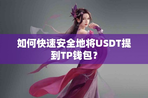 如何快速安全地将USDT提到TP钱包？
