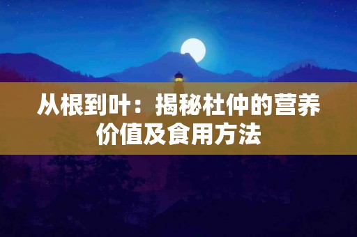 从根到叶：揭秘杜仲的营养价值及食用方法