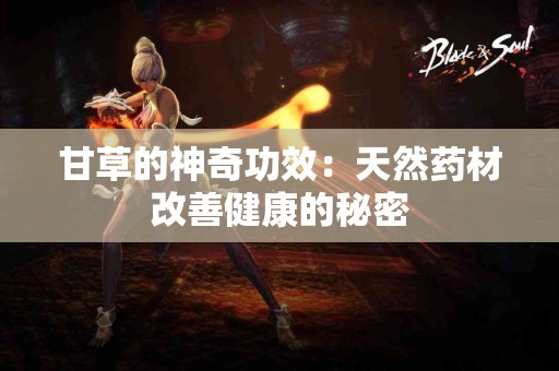 甘草的神奇功效：天然药材改善健康的秘密