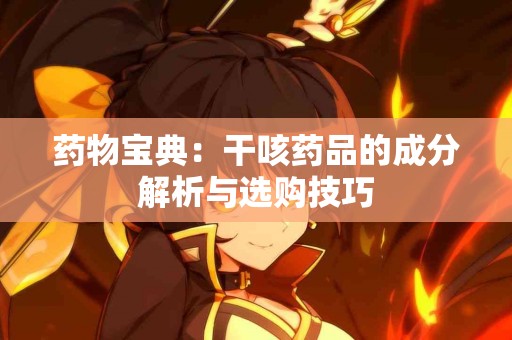 药物宝典：干咳药品的成分解析与选购技巧
