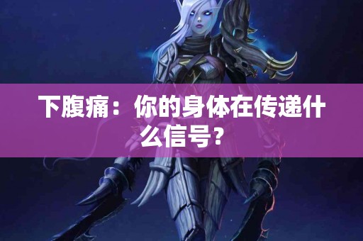 下腹痛：你的身体在传递什么信号？