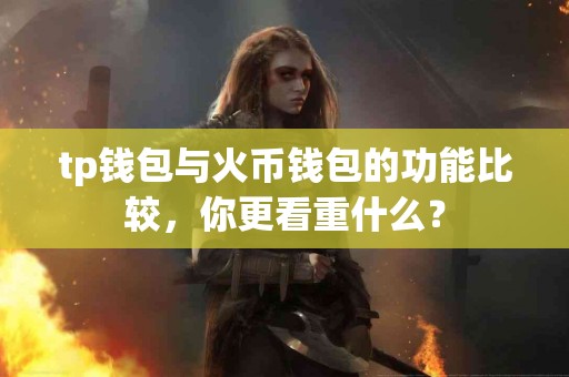 tp钱包与火币钱包的功能比较，你更看重什么？