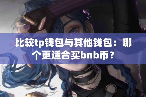 比较tp钱包与其他钱包：哪个更适合买bnb币？