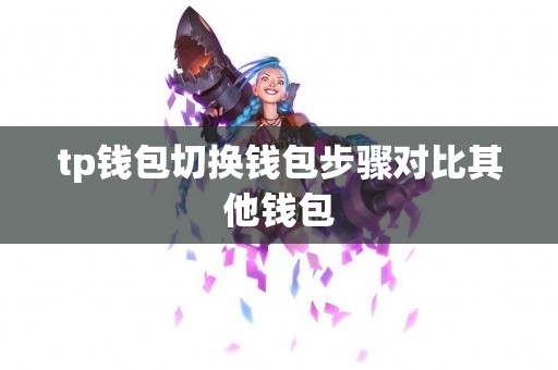 tp钱包切换钱包步骤对比其他钱包