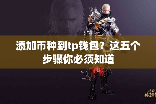 添加币种到tp钱包？这五个步骤你必须知道