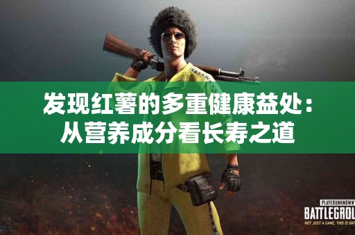 发现红薯的多重健康益处：从营养成分看长寿之道