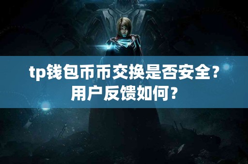 tp钱包币币交换是否安全？用户反馈如何？