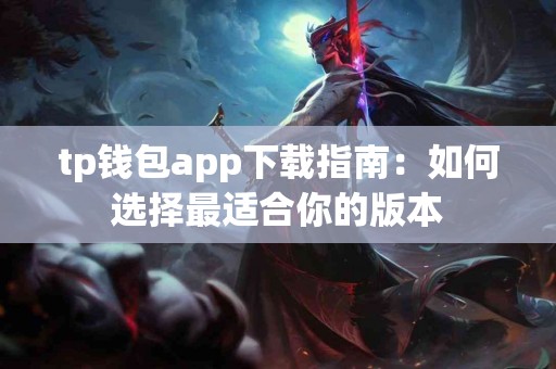 tp钱包app下载指南：如何选择最适合你的版本