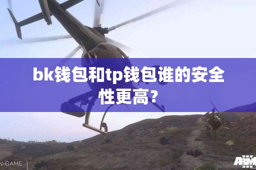 bk钱包和tp钱包谁的安全性更高？