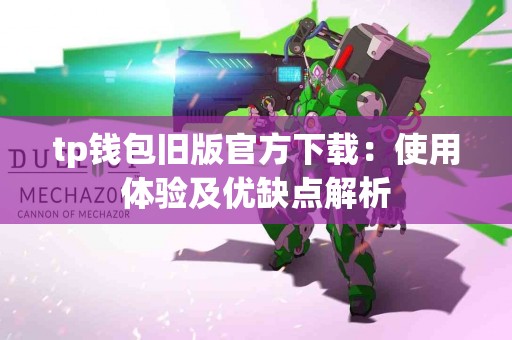 tp钱包旧版官方下载:使用体验及优缺点解析 tp钱包旧版官方下载:使用体验及优缺点解析