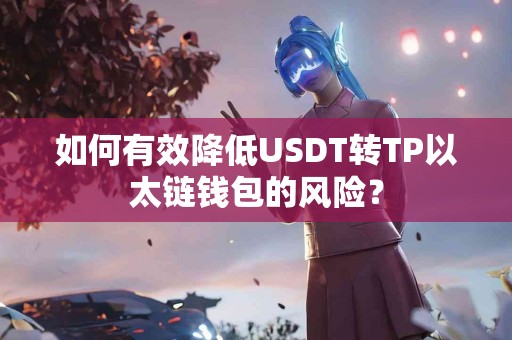 如何有效降低USDT转TP以太链钱包的风险？