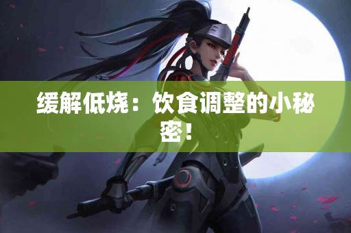 缓解低烧：饮食调整的小秘密！