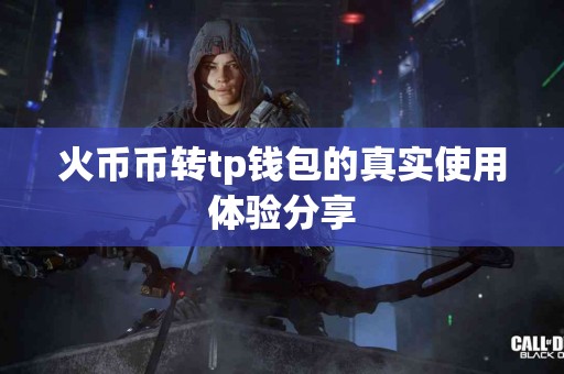 火币币转tp钱包的真实使用体验分享
