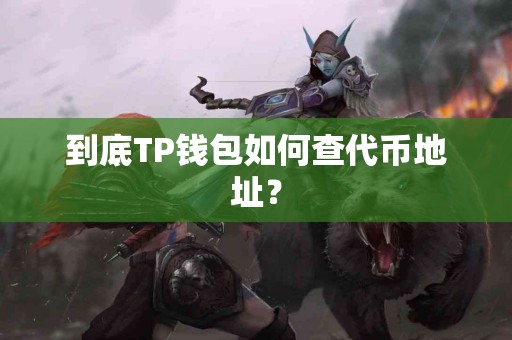 到底TP钱包如何查代币地址？