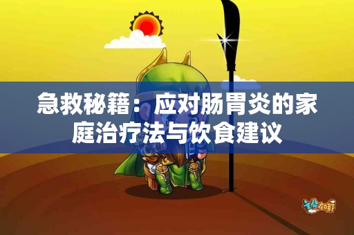 急救秘籍：应对肠胃炎的家庭治疗法与饮食建议