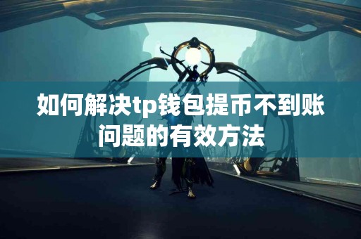 如何解决tp钱包提币不到账问题的有效方法