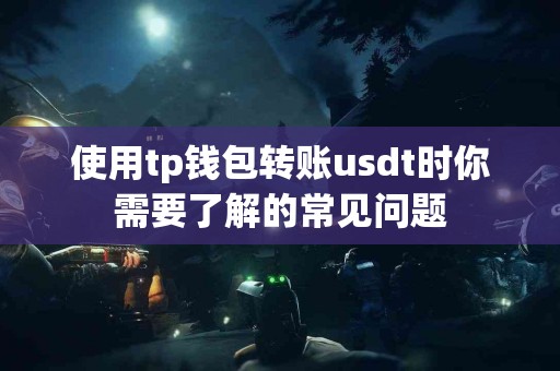 使用tp钱包转账usdt时你需要了解的常见问题