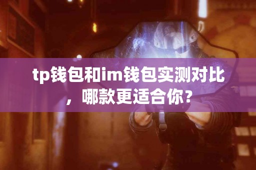 tp钱包和im钱包实测对比，哪款更适合你？