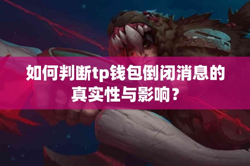 如何判断tp钱包倒闭消息的真实性与影响？